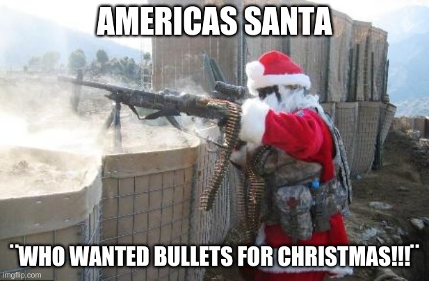 marry xmas | AMERICAS SANTA; ¨WHO WANTED BULLETS FOR CHRISTMAS!!!¨ | image tagged in memes,hohoho | made w/ Imgflip meme maker