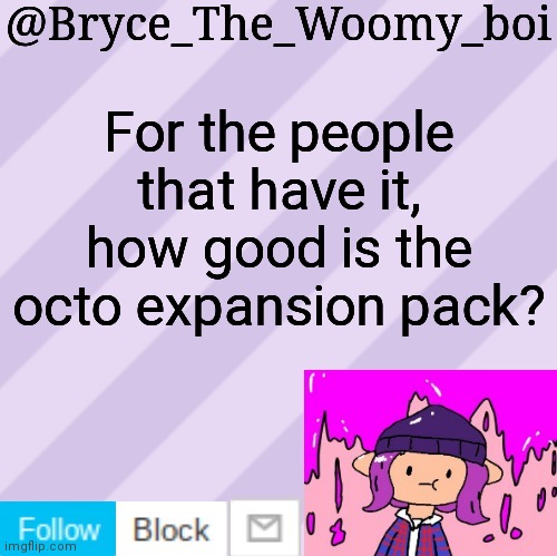 Bryce_The_Woomy_boi's new New NEW announcement template | For the people that have it, how good is the octo expansion pack? | image tagged in bryce_the_woomy_boi's new new new announcement template | made w/ Imgflip meme maker