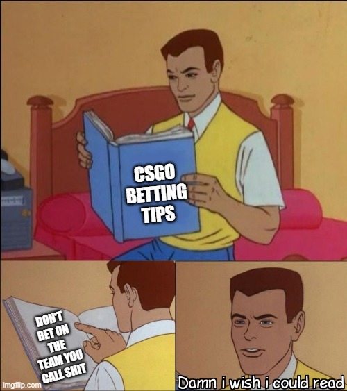 Damn i wish i could read | CSGO BETTING TIPS; DON'T BET ON THE TEAM YOU CALL SHIT | image tagged in damn i wish i could read | made w/ Imgflip meme maker