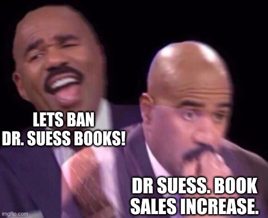 Haha | LETS BAN DR. SUESS BOOKS! DR SUESS. BOOK SALES INCREASE. | image tagged in steve harvey laughing serious,dr seuss,bad luck raydog | made w/ Imgflip meme maker