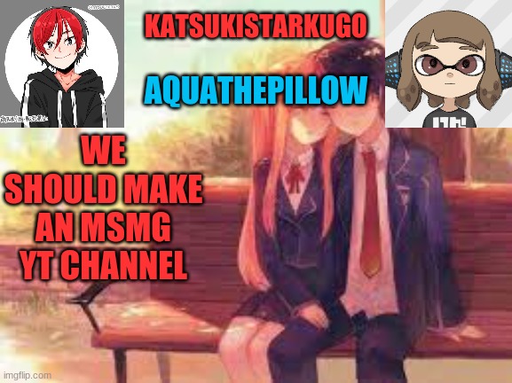 KatsukiStarkugoXAquathepillow | WE SHOULD MAKE AN MSMG YT CHANNEL | image tagged in katsukistarkugoxaquathepillow | made w/ Imgflip meme maker