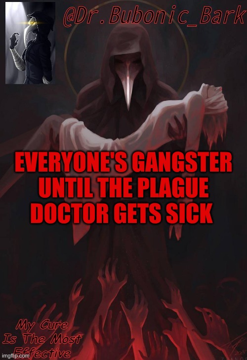 Dr Temp | EVERYONE'S GANGSTER UNTIL THE PLAGUE DOCTOR GETS SICK | image tagged in dr temp | made w/ Imgflip meme maker