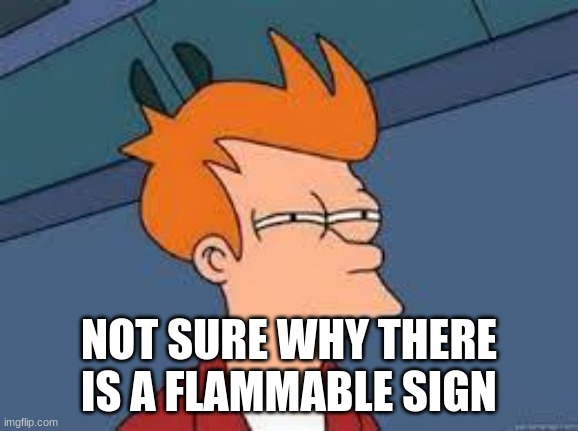 unsure fry | NOT SURE WHY THERE IS A FLAMMABLE SIGN | image tagged in unsure fry | made w/ Imgflip meme maker