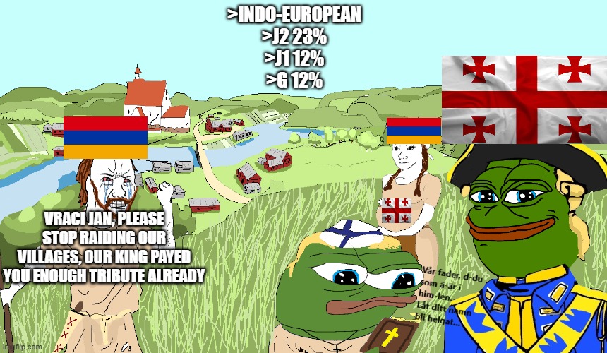 >INDO-EUROPEAN
>J2 23%
>J1 12%
>G 12%; VRACI JAN, PLEASE STOP RAIDING OUR VILLAGES, OUR KING PAYED YOU ENOUGH TRIBUTE ALREADY | made w/ Imgflip meme maker