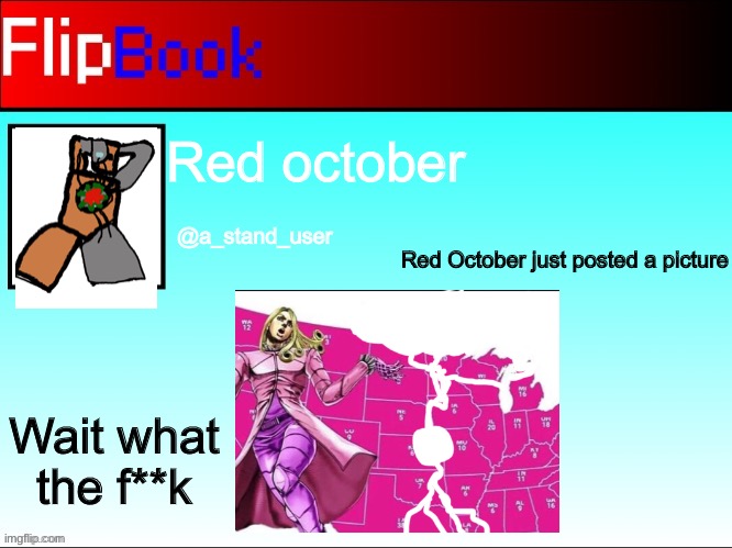 Hahaha haha jojo reference go BRRRRTTTT | Red october; @a_stand_user; Red October just posted a picture; Wait what the f**k | image tagged in flipbook profile | made w/ Imgflip meme maker