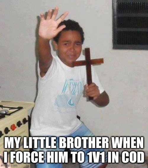 its true | MY LITTLE BROTHER WHEN I FORCE HIM TO 1V1 IN COD | image tagged in funny,god won't save you | made w/ Imgflip meme maker