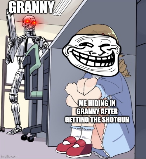 Anime Girl Hiding from Terminator | GRANNY; ME HIDING IN GRANNY AFTER GETTING THE SHOTGUN | image tagged in anime girl hiding from terminator | made w/ Imgflip meme maker