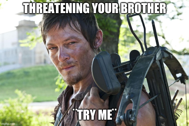 brother | THREATENING YOUR BROTHER; ¨TRY ME¨ | image tagged in dixon walking dead crossbow | made w/ Imgflip meme maker