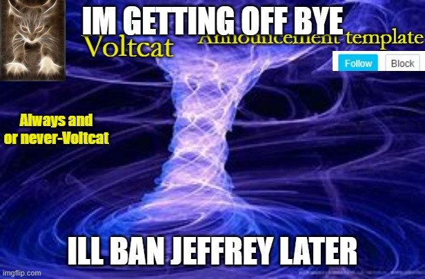 New Volcat Announcment template | IM GETTING OFF BYE; ILL BAN JEFFREY LATER | image tagged in new volcat announcment template | made w/ Imgflip meme maker