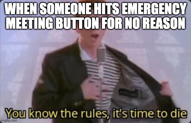 You know the rules, it's time to die | WHEN SOMEONE HITS EMERGENCY MEETING BUTTON FOR NO REASON | image tagged in you know the rules it's time to die | made w/ Imgflip meme maker