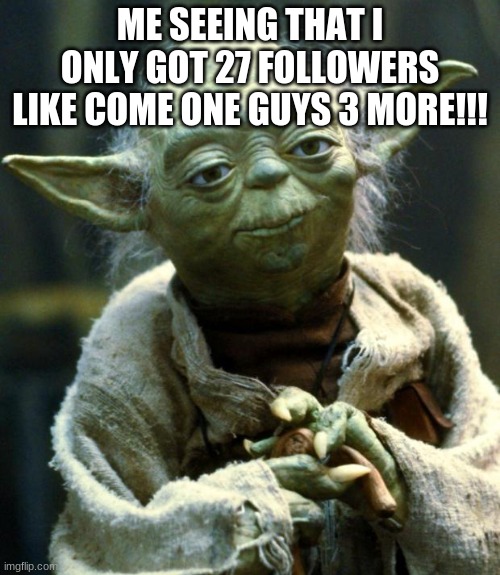 Star Wars Yoda | ME SEEING THAT I ONLY GOT 27 FOLLOWERS LIKE COME ONE GUYS 3 MORE!!! | image tagged in memes,star wars yoda | made w/ Imgflip meme maker