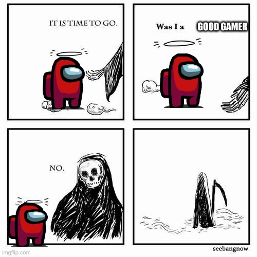 It is time to go | GOOD GAMER | image tagged in it is time to go | made w/ Imgflip meme maker