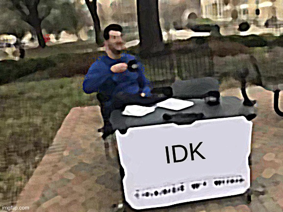 Change My Mind | IDK | image tagged in memes,change my mind | made w/ Imgflip meme maker