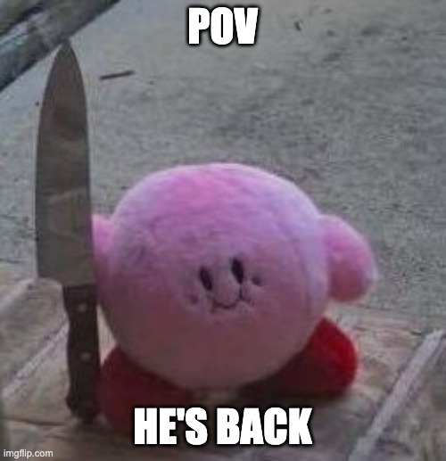 Say hi to the kirb | POV; HE'S BACK | image tagged in creepy kirby | made w/ Imgflip meme maker