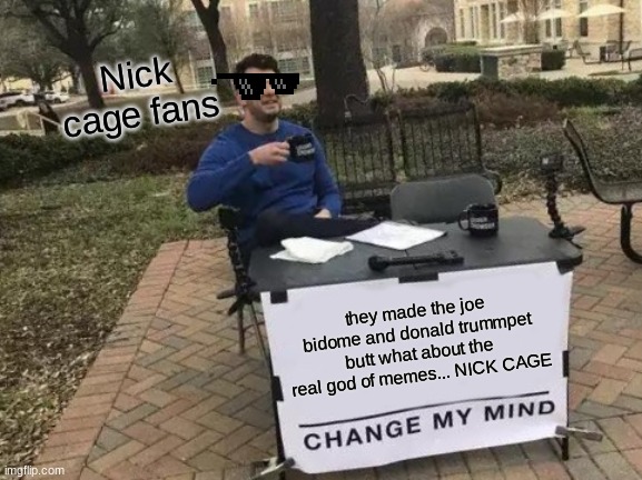 Change My Mind | Nick cage fans; they made the joe bidome and donald trummpet butt what about the real god of memes... NICK CAGE | image tagged in memes,change my mind | made w/ Imgflip meme maker