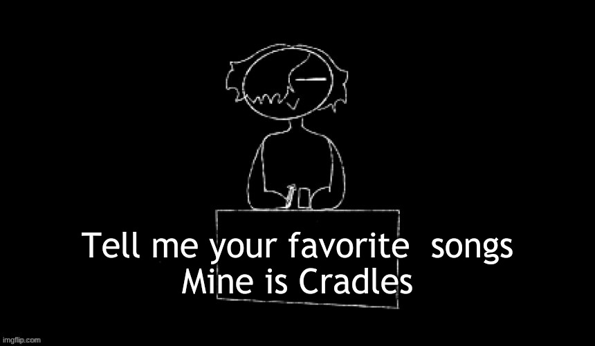 Tell me your favorite  songs
Mine is Cradles | made w/ Imgflip meme maker