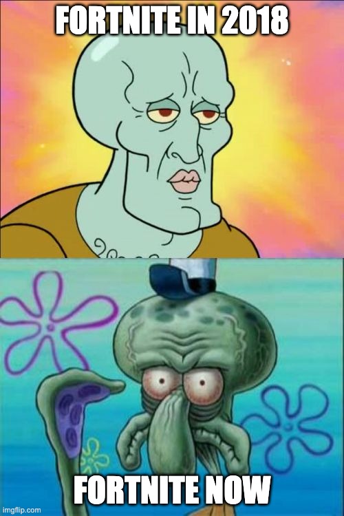 Squidward | FORTNITE IN 2018; FORTNITE NOW | image tagged in memes,squidward | made w/ Imgflip meme maker