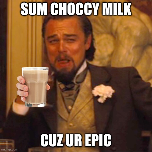 Laughing Leo Meme | SUM CHOCCY MILK CUZ UR EPIC | image tagged in memes,laughing leo | made w/ Imgflip meme maker