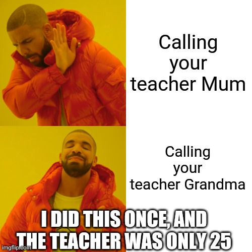 Calling your teacher Mum, nah | Calling your teacher Mum; Calling your teacher Grandma; I DID THIS ONCE, AND THE TEACHER WAS ONLY 25 | image tagged in memes,drake hotline bling,mum,grandma,teacher | made w/ Imgflip meme maker