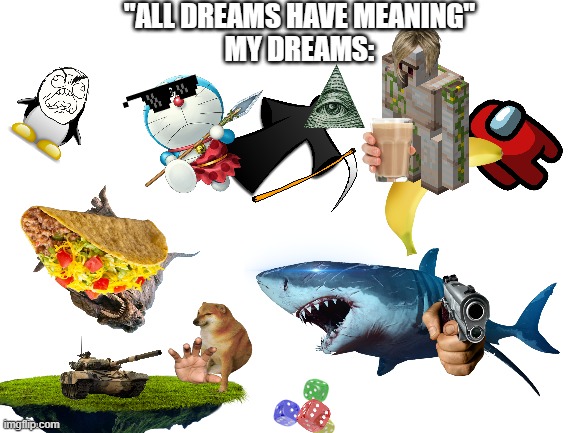 yep | "ALL DREAMS HAVE MEANING"
MY DREAMS: | image tagged in blank white template | made w/ Imgflip meme maker