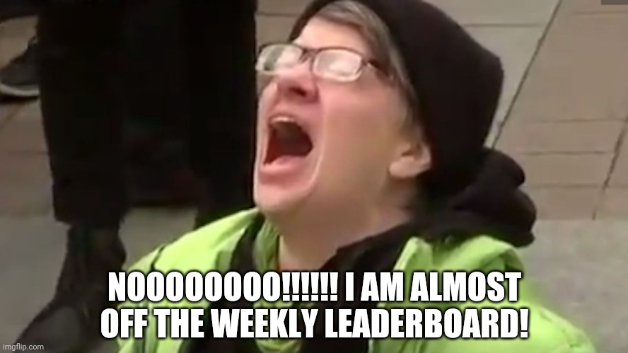 I need upvotes | NOOOOOOOO!!!!!! I AM ALMOST OFF THE WEEKLY LEADERBOARD! | image tagged in screaming liberal | made w/ Imgflip meme maker