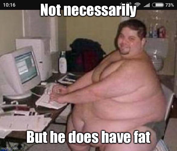 Fat man at work | Not necessarily But he does have fat | image tagged in fat man at work | made w/ Imgflip meme maker