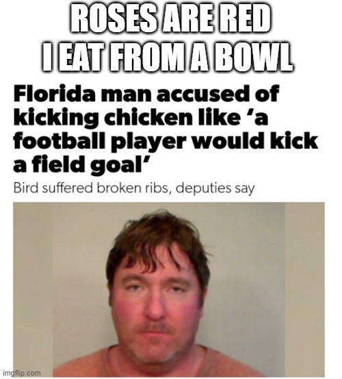 Yikes | ROSES ARE RED; I EAT FROM A BOWL | image tagged in memes,gifs,funny,funny memes,rhymes,chicken | made w/ Imgflip meme maker