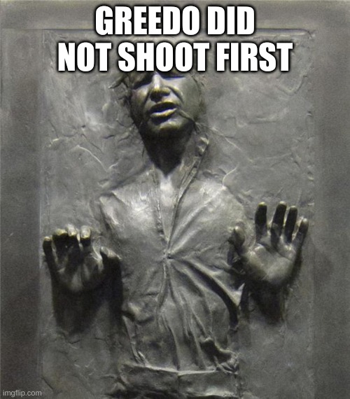 Han Solo Frozen Carbonite | GREEDO DID NOT SHOOT FIRST | image tagged in han solo frozen carbonite | made w/ Imgflip meme maker