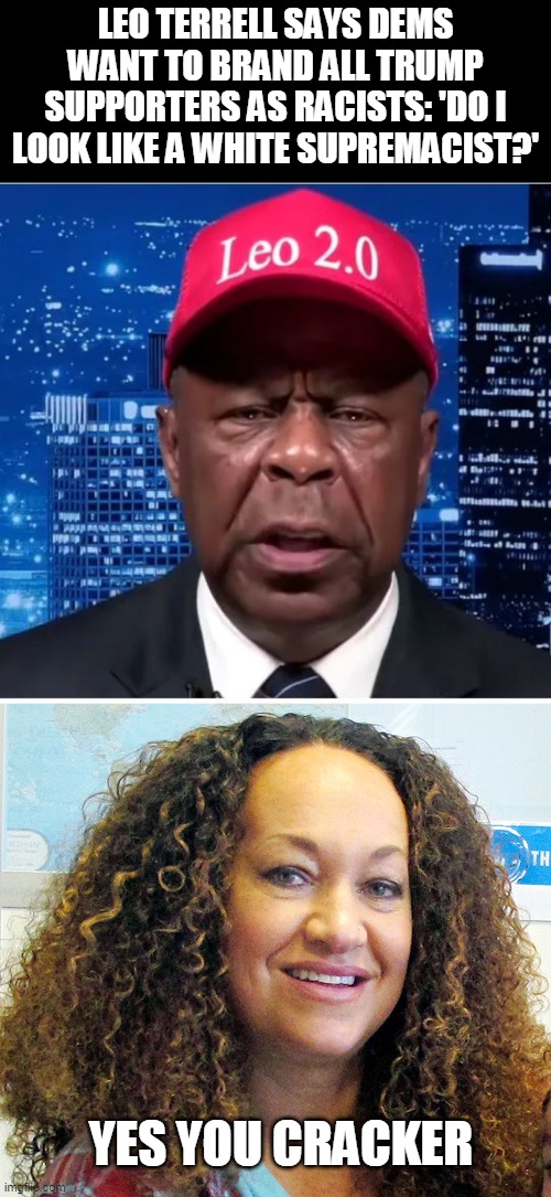 leo | LEO TERRELL SAYS DEMS WANT TO BRAND ALL TRUMP SUPPORTERS AS RACISTS: 'DO I LOOK LIKE A WHITE SUPREMACIST?'; YES YOU CRACKER | image tagged in rachel dolezal | made w/ Imgflip meme maker