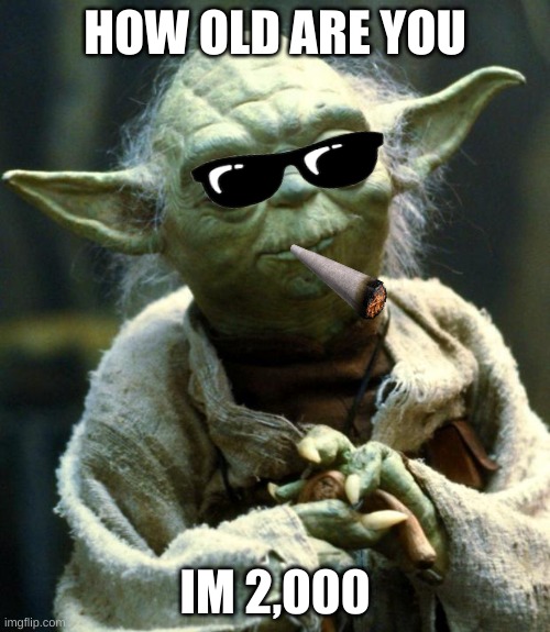 Star Wars Yoda | HOW OLD ARE YOU; IM 2,000 | image tagged in memes,star wars yoda | made w/ Imgflip meme maker