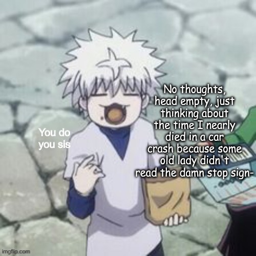 Killua | No thoughts, head empty, just thinking about the time I nearly died in a car crash because some old lady didn't read the damn stop sign- | image tagged in killua | made w/ Imgflip meme maker