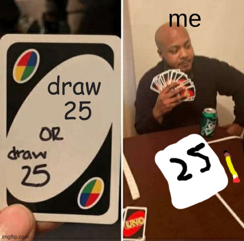 UNO Draw 25 Cards Meme | me; draw
 25 | image tagged in memes,uno draw 25 cards | made w/ Imgflip meme maker