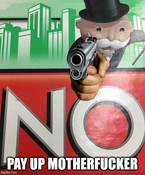 Monopoly No | PAY UP MOTHERFUCKER | image tagged in monopoly no | made w/ Imgflip meme maker