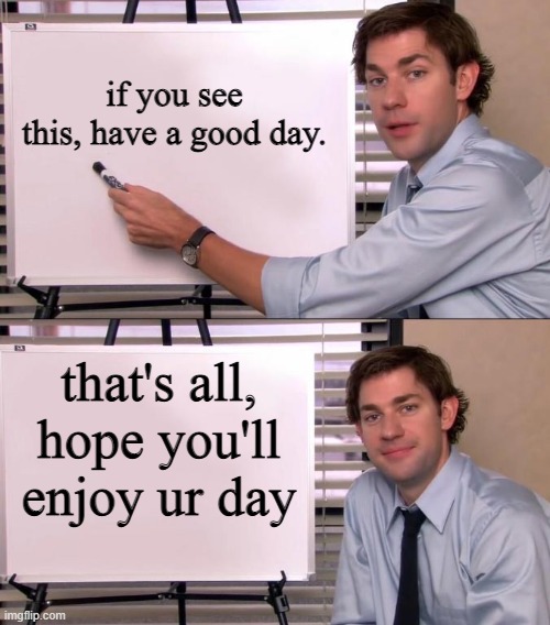 i like imgflip community | if you see this, have a good day. that's all, hope you'll enjoy ur day | image tagged in jim halpert explains | made w/ Imgflip meme maker
