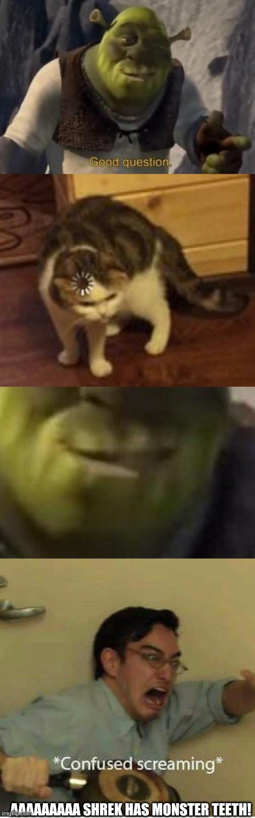 Shrek is a monster | AAAAAAAAA SHREK HAS MONSTER TEETH! | image tagged in shrek good question,loading cat,confused screaming | made w/ Imgflip meme maker
