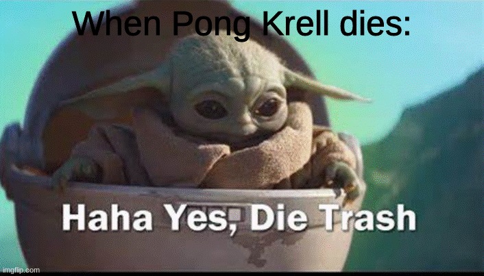 grogu die trash | When Pong Krell dies: | image tagged in grogu die trash,star wars,the mandalorian,clone wars,pong krell | made w/ Imgflip meme maker