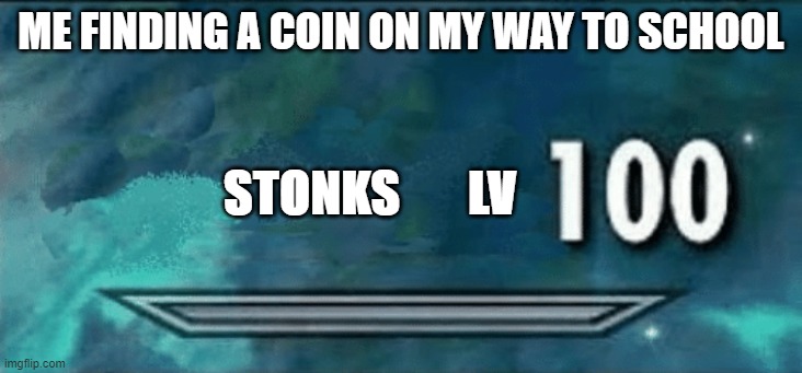 i'm rich | ME FINDING A COIN ON MY WAY TO SCHOOL; STONKS       LV | image tagged in skyrim skill meme | made w/ Imgflip meme maker