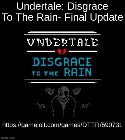 https://gamejolt.com/games/DTTR/590731 | Undertale: Disgrace To The Rain- Final Update; https://gamejolt.com/games/DTTR/590731 | image tagged in undertale,video games | made w/ Imgflip meme maker