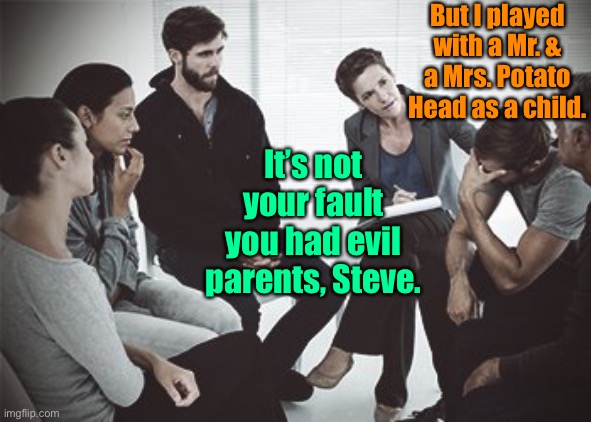 WOKE group therapy |  But I played with a Mr. & a Mrs. Potato Head as a child. It’s not your fault you had evil parents, Steve. | image tagged in group therapy,mr potato head,mrs potato head,evil parents,cancel culture | made w/ Imgflip meme maker