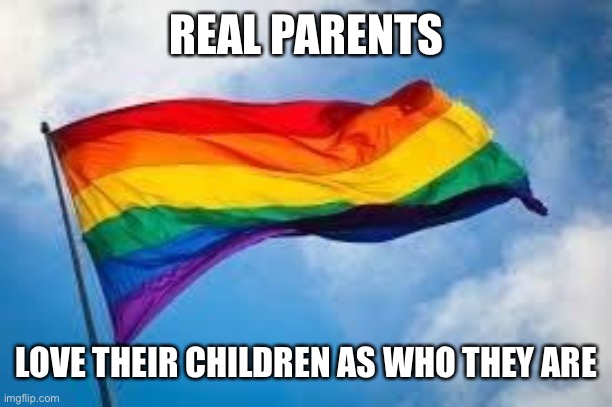 real parents love their children as who they are | REAL PARENTS; LOVE THEIR CHILDREN AS WHO THEY ARE | image tagged in and that's a fact | made w/ Imgflip meme maker