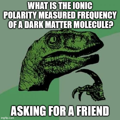 Philosoraptor | WHAT IS THE IONIC POLARITY MEASURED FREQUENCY  OF A DARK MATTER MOLECULE? ASKING FOR A FRIEND | image tagged in memes,philosoraptor | made w/ Imgflip meme maker