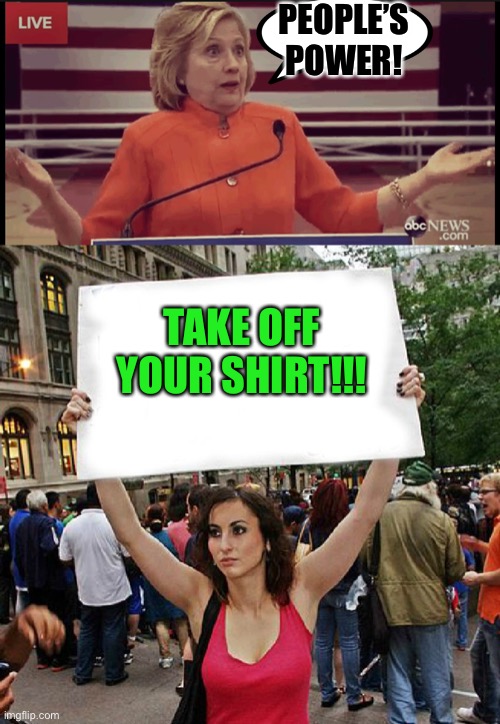 Take it off. | PEOPLE’S POWER! TAKE OFF YOUR SHIRT!!! | image tagged in clueless politician,proteste | made w/ Imgflip meme maker