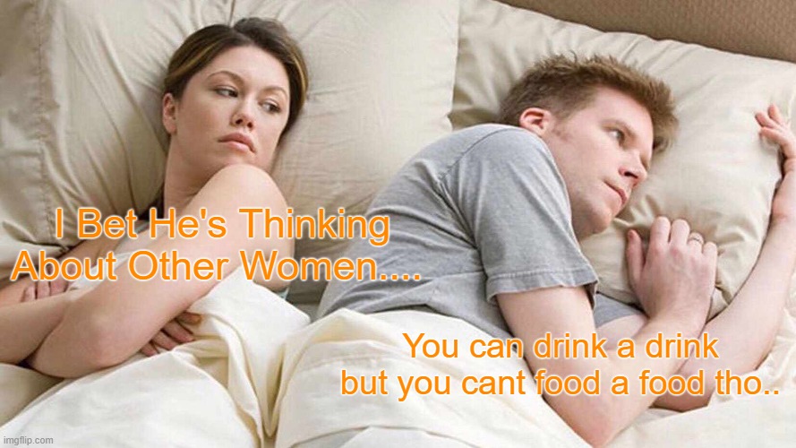 I Bet He's Thinking About Other Women Meme | I Bet He's Thinking About Other Women.... You can drink a drink but you cant food a food tho.. | image tagged in memes,i bet he's thinking about other women | made w/ Imgflip meme maker