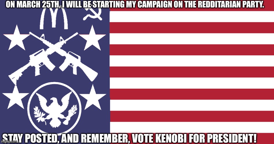 Oh say can you see | ON MARCH 25TH, I WILL BE STARTING MY CAMPAIGN ON THE REDDITARIAN PARTY. STAY POSTED, AND REMEMBER, VOTE KENOBI FOR PRESIDENT! | image tagged in president | made w/ Imgflip meme maker