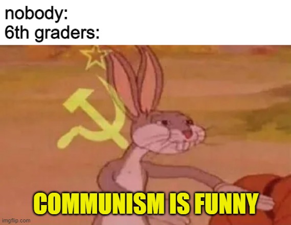 *claps* communism | nobody:
6th graders:; COMMUNISM IS FUNNY | image tagged in bugs bunny communist | made w/ Imgflip meme maker