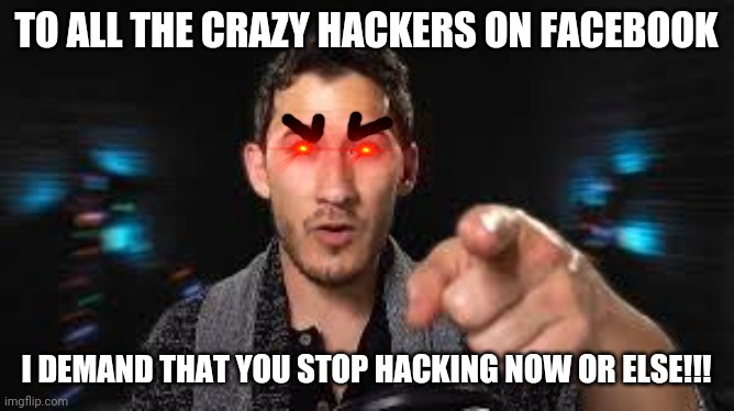 Markiplier pointing | TO ALL THE CRAZY HACKERS ON FACEBOOK; I DEMAND THAT YOU STOP HACKING NOW OR ELSE!!! | image tagged in markiplier pointing,facebook problems,memes,hackers,dank memes,stop it | made w/ Imgflip meme maker