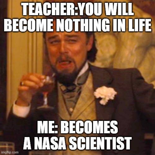 Laughing Leo Meme | TEACHER:YOU WILL BECOME NOTHING IN LIFE; ME: BECOMES A NASA SCIENTIST | image tagged in memes,laughing leo | made w/ Imgflip meme maker