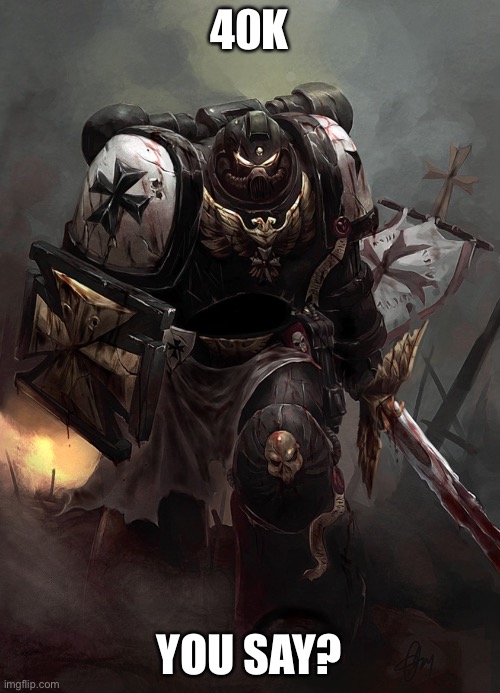 Warhammer 40k Black Templar | 40K YOU SAY? | image tagged in warhammer 40k black templar | made w/ Imgflip meme maker