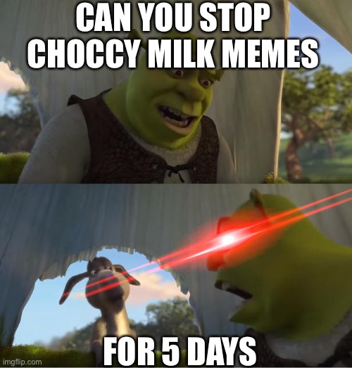 In all fairness, I haven’t seen many choccy milk memes or Straby milk ones, apart from this one. | CAN YOU STOP CHOCCY MILK MEMES; FOR 5 DAYS | image tagged in shrek for five minutes,choccy milk,maybe a repost but i dont care,shrek,milk | made w/ Imgflip meme maker