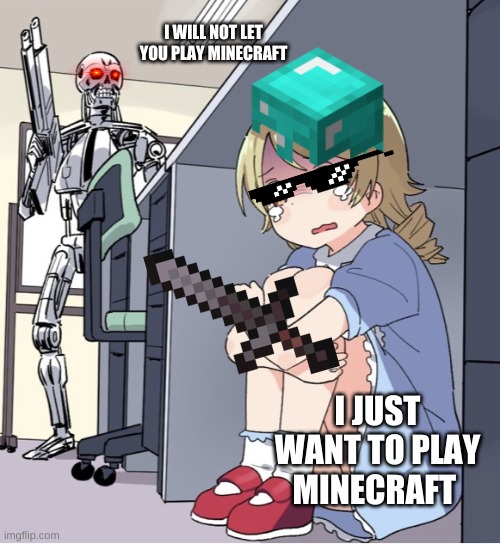 Anime Girl Hiding from Terminator | I WILL NOT LET YOU PLAY MINECRAFT; I JUST WANT TO PLAY MINECRAFT | image tagged in anime girl hiding from terminator | made w/ Imgflip meme maker